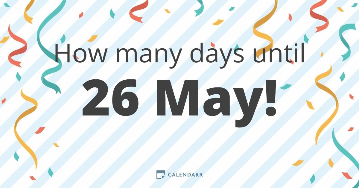 How many days until 26 May Calendarr