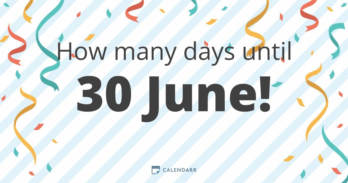 How many days until 30 june calendarr