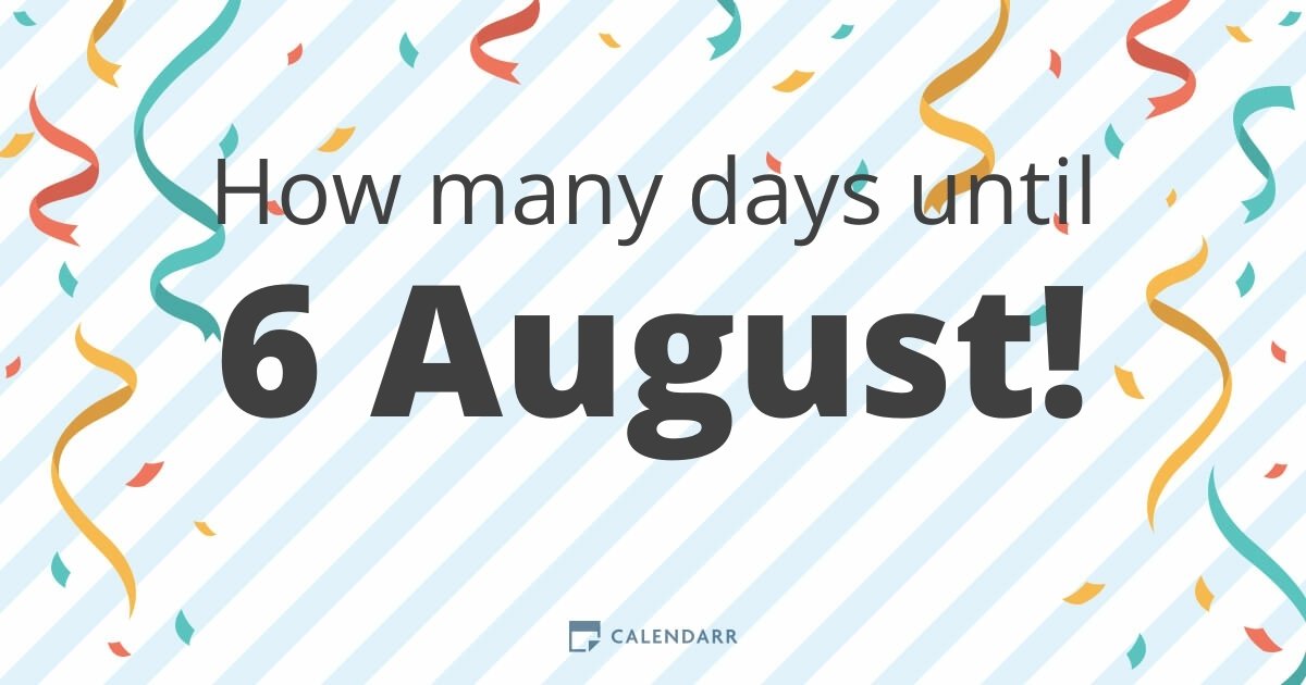 How many days until 6 August Calendarr