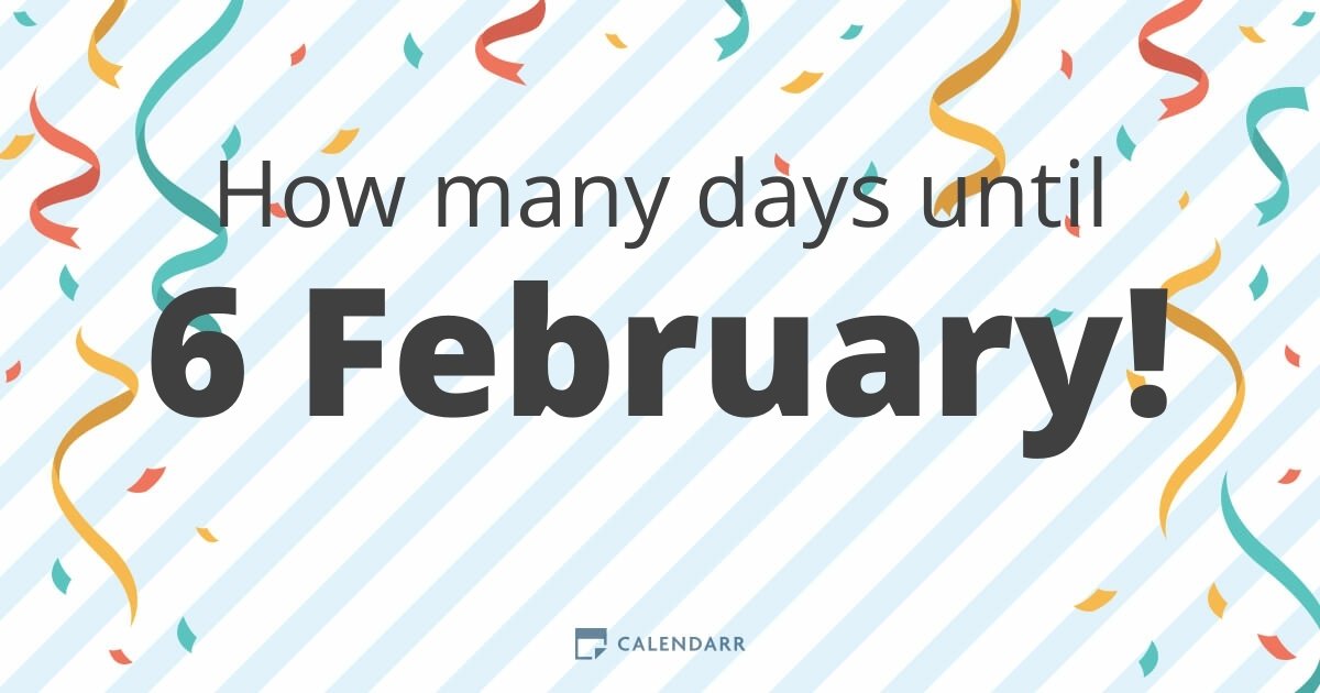 How many days until 6 February Calendarr